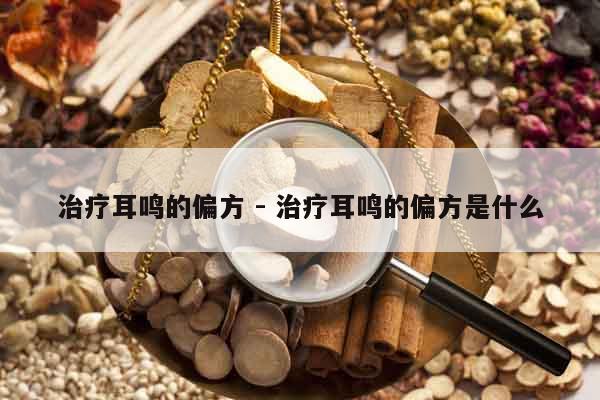 治療耳鳴的偏方 - 治療耳鳴的偏方是什么