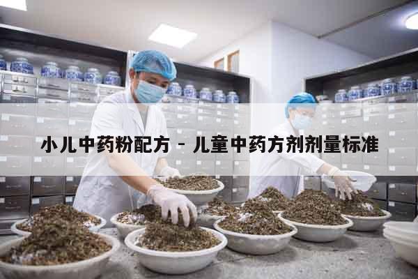 小兒中藥粉配方 - 兒童中藥方劑劑量標準