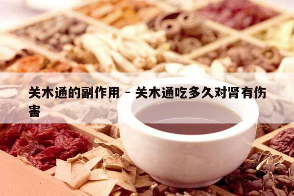 關木通的副作用 - 關木通吃多久對腎有傷害
