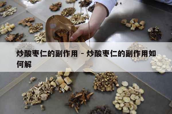 炒酸棗仁的副作用 - 炒酸棗仁的副作用如何解