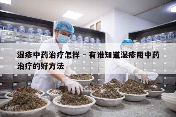 濕疹中藥治療怎樣 - 有誰知道濕疹用中藥治療的好方法