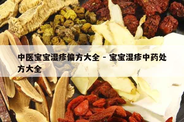 中醫寶寶濕疹偏方大全 - 寶寶濕疹中藥處方大全 中醫寶寶濕疹偏方大全 - 寶寶濕疹中藥處方大全