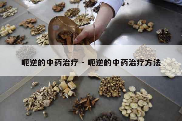 呃逆的中藥治療 - 呃逆的中藥治療方法 呃逆的中藥治療 - 呃逆的中藥治療方法