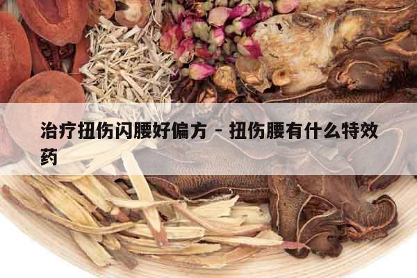 治療扭傷閃腰好偏方 - 扭傷腰有什么特效藥