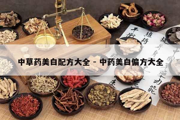 中草藥美白配方大全 - 中藥美白偏方大全