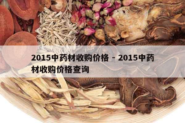 2015中藥材收購價格 - 2015中藥材收購價格查詢