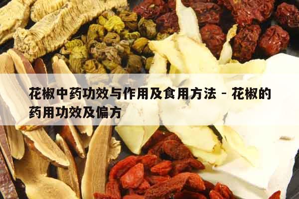 花椒中藥功效與作用及食用方法 - 花椒的藥用功效及偏方