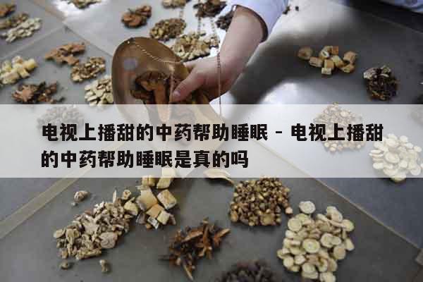電視上播甜的中藥幫助睡眠 - 電視上播甜的中藥幫助睡眠是真的嗎