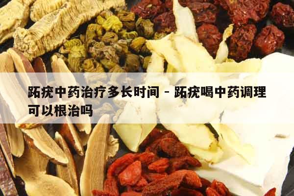 跖疣中藥治療多長時間 - 跖疣喝中藥調理可以根治嗎