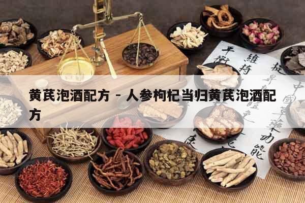 黃芪泡酒配方 - 人參枸杞當歸黃芪泡酒配方