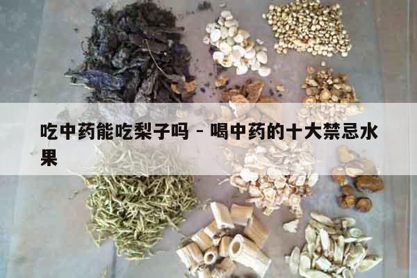 吃中藥能吃梨子嗎 - 喝中藥的十大禁忌水果 吃中藥能吃梨子嗎 - 喝中藥的十大禁忌水果