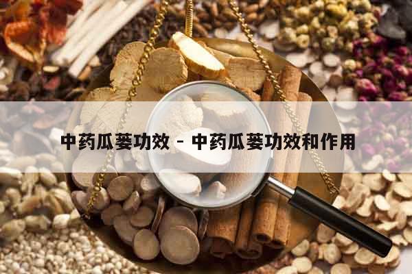 中藥瓜蔞功效 - 中藥瓜蔞功效和作用