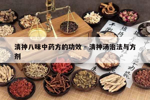 清神八味中藥方的功效 - 清神湯治法與方劑 清神八味中藥方的功效 - 清神湯治法與方劑
