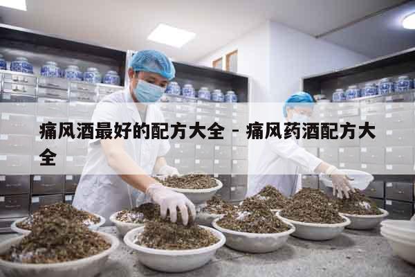 痛風(fēng)酒最好的配方大全 - 痛風(fēng)藥酒配方大全