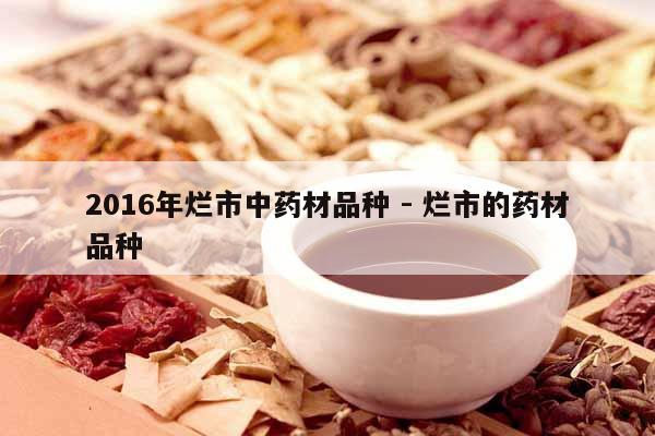 2016年爛市中藥材品種 - 爛市的藥材品種