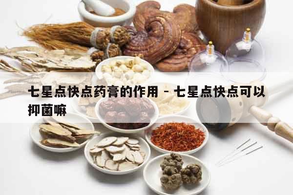 七星點快點藥膏的作用 - 七星點快點可以抑菌嘛