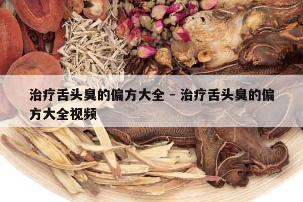 治療舌頭臭的偏方大全 - 治療舌頭臭的偏方大全視頻