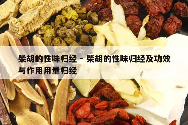 柴胡的性味歸經 - 柴胡的性味歸經及功效與作用用量歸經