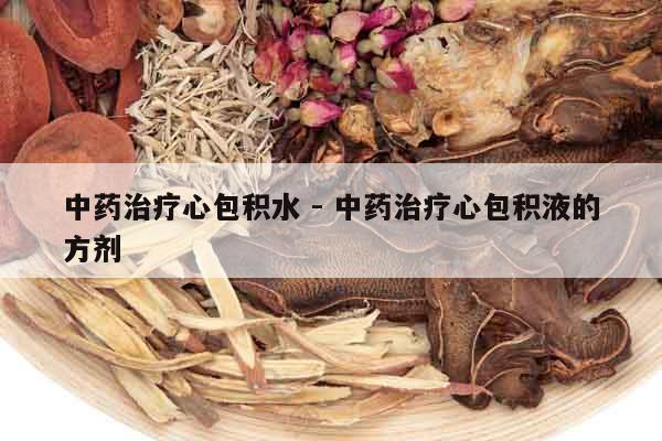 中藥治療心包積水 - 中藥治療心包積液的方劑