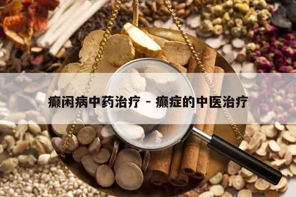 癲閑病中藥治療 - 癲癥的中醫(yī)治療