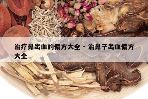 治療鼻出血的偏方大全 - 治鼻子出血偏方大全