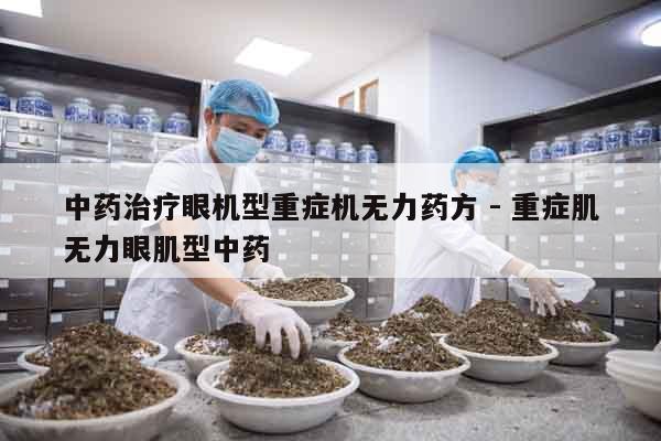 中藥治療眼機(jī)型重癥機(jī)無力藥方 - 重癥肌無力眼肌型中藥 中藥治療眼機(jī)型重癥機(jī)無力藥方 - 重癥肌無力眼肌型中藥