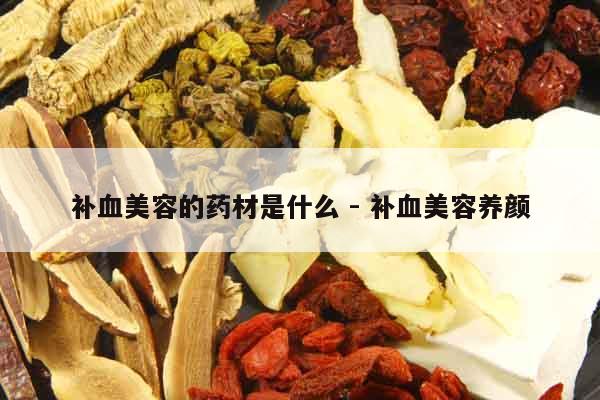 補血美容的藥材是什么 - 補血美容養顏