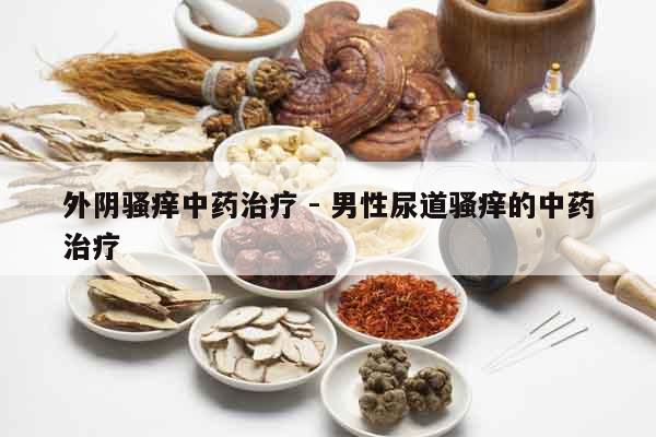 外陰騷癢中藥治療 - 男性尿道騷癢的中藥治療