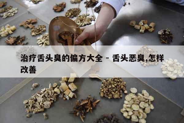 治療舌頭臭的偏方大全 - 舌頭惡臭,怎樣改善