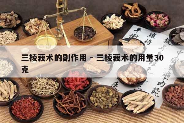 三棱莪術的副作用 - 三棱莪術的用量30克