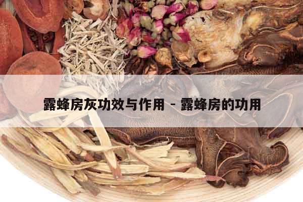 露蜂房灰功效與作用 - 露蜂房的功用