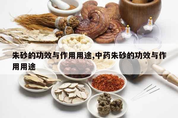 朱砂的功效與作用用途,中藥朱砂的功效與作用用途