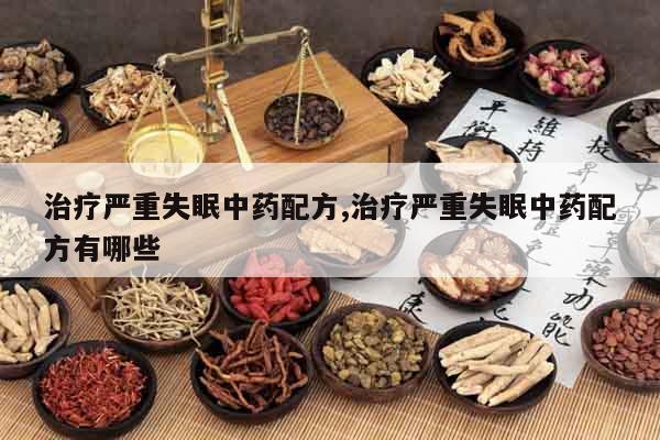 治療嚴(yán)重失眠中藥配方,治療嚴(yán)重失眠中藥配方有哪些