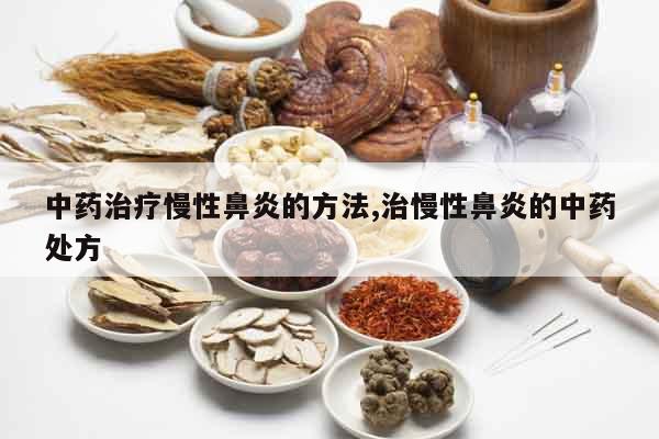 中藥治療慢性鼻炎的方法,治慢性鼻炎的中藥處方