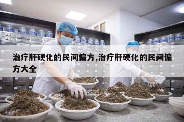 治療肝硬化的民間偏方,治療肝硬化的民間偏方大全
