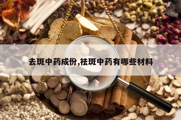 去斑中藥成份,祛斑中藥有哪些材料