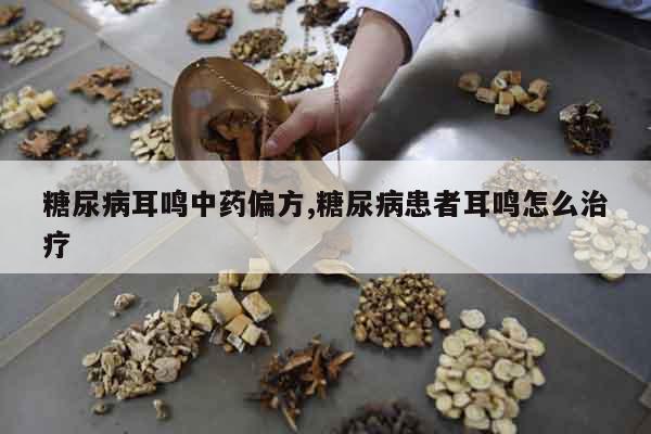 糖尿病耳鳴中藥偏方,糖尿病患者耳鳴怎么治療
