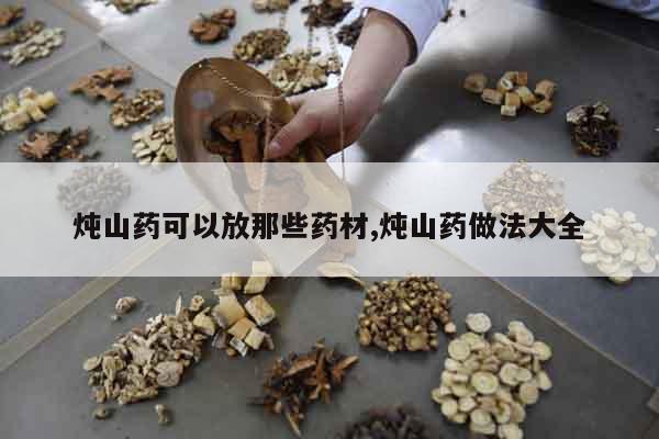 燉山藥可以放那些藥材,燉山藥做法大全