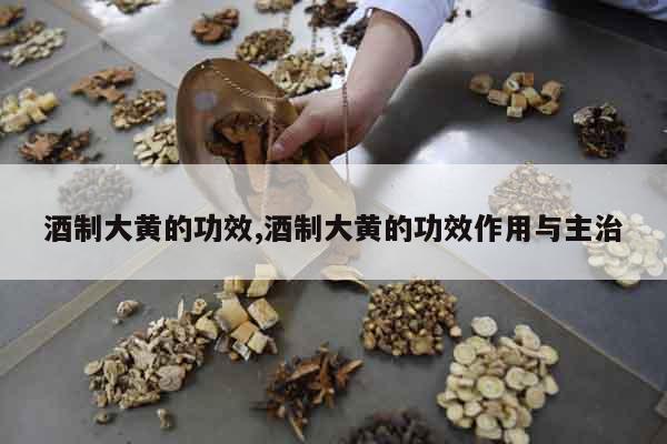 酒制大黃的功效,酒制大黃的功效作用與主治