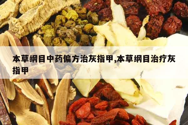 本草綱目中藥偏方治灰指甲,本草綱目治療灰指甲