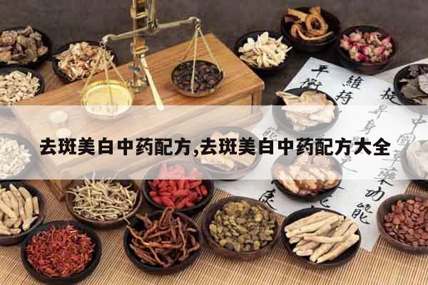 去斑美白中藥配方,去斑美白中藥配方大全