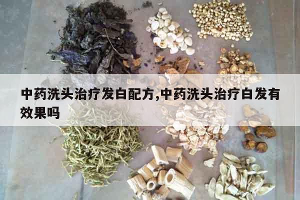 中藥洗頭治療發(fā)白配方,中藥洗頭治療白發(fā)有效果嗎