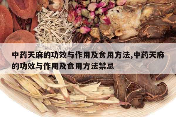 中藥天麻的功效與作用及食用方法,中藥天麻的功效與作用及食用方法禁忌